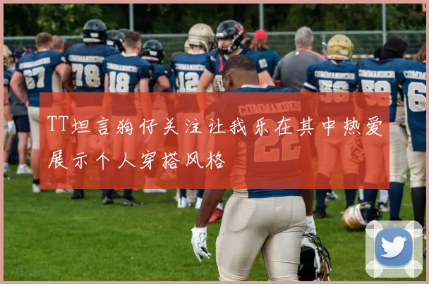 TT坦言狗仔关注让我乐在其中热爱展示个人穿搭风格