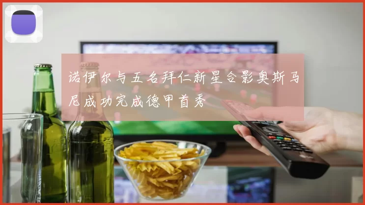 诺伊尔与五名拜仁新星合影奥斯马尼成功完成德甲首秀