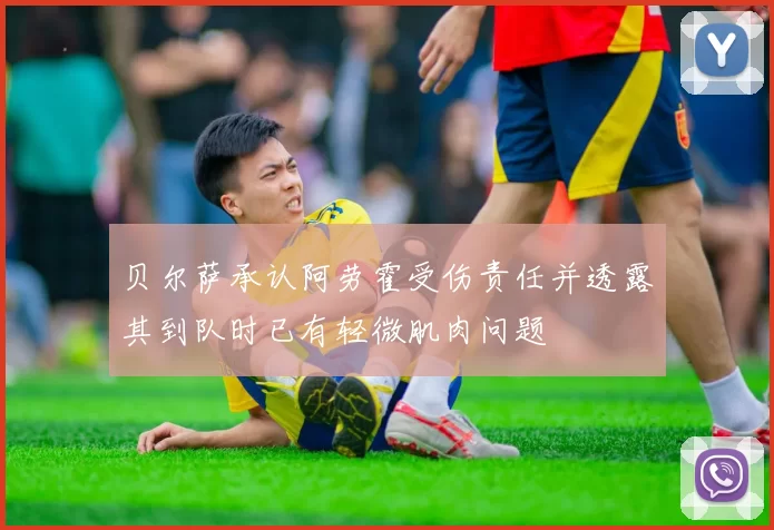 贝尔萨承认阿劳霍受伤责任并透露其到队时已有轻微肌肉问题