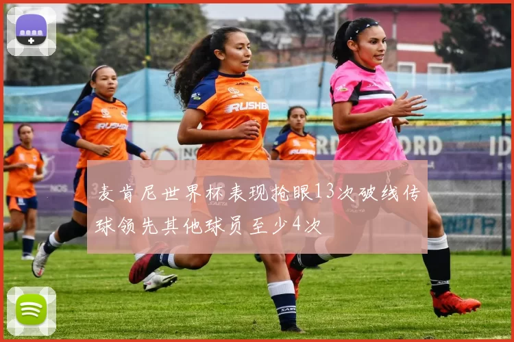 麦肯尼世界杯表现抢眼13次破线传球领先其他球员至少4次