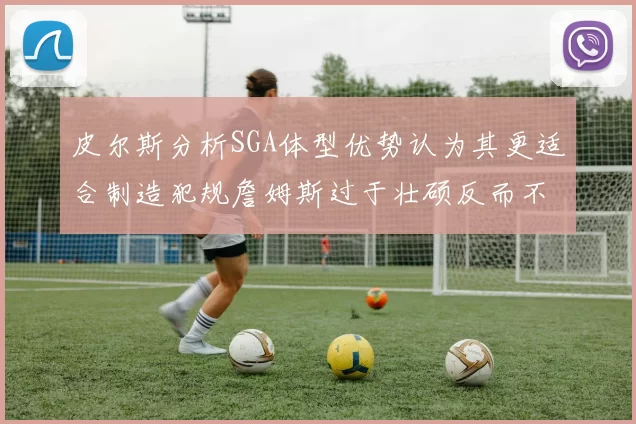 皮尔斯分析SGA体型优势认为其更适合制造犯规詹姆斯过于壮硕反而不利
