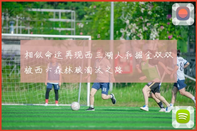 相似命运再现西三湖人和掘金双双被西六森林狼淘汰之路